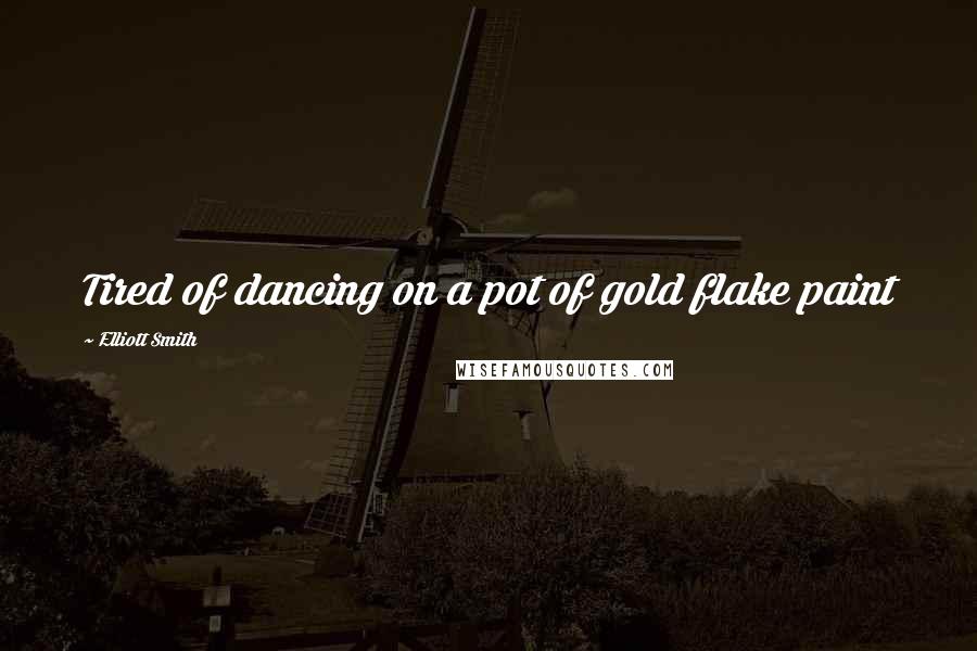 Elliott Smith Quotes: Tired of dancing on a pot of gold flake paint