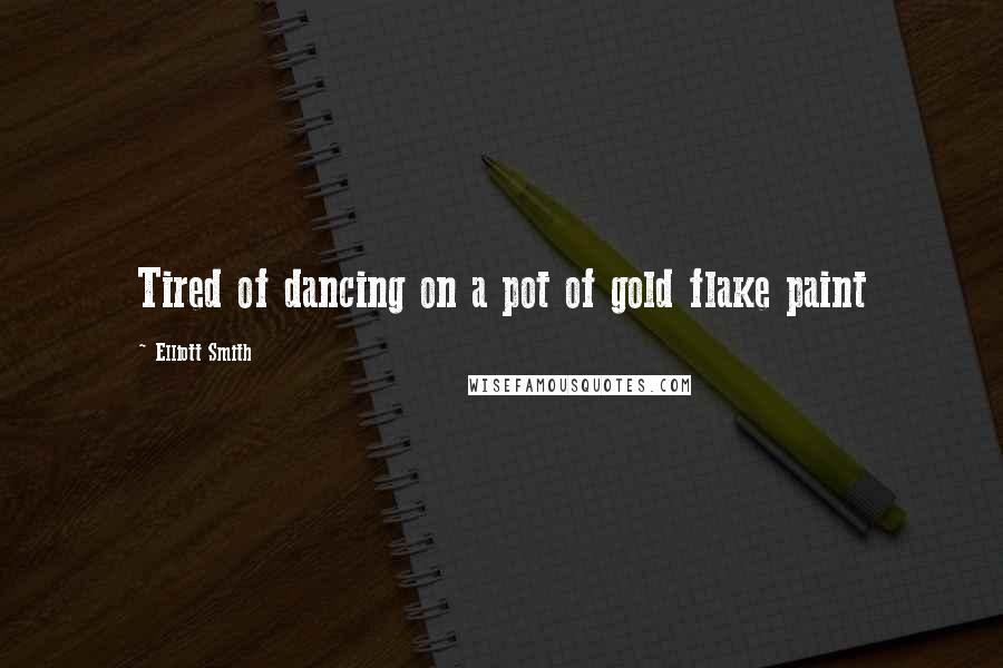 Elliott Smith Quotes: Tired of dancing on a pot of gold flake paint