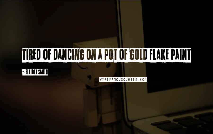 Elliott Smith Quotes: Tired of dancing on a pot of gold flake paint