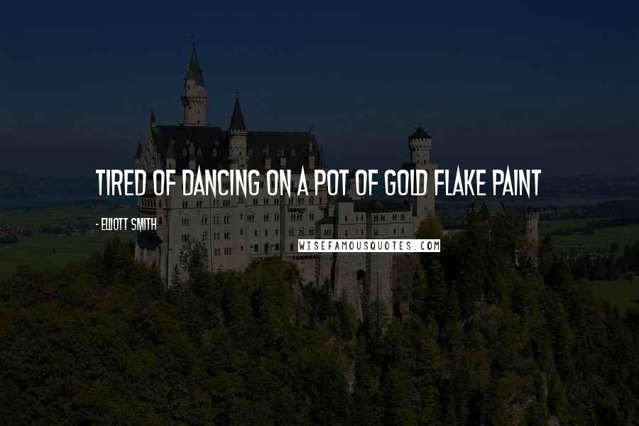 Elliott Smith Quotes: Tired of dancing on a pot of gold flake paint