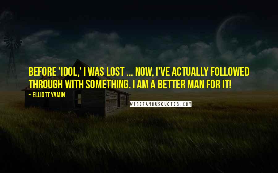 Elliott Yamin Quotes: Before 'Idol,' I was lost ... Now, I've actually followed through with something. I am a better man for it!