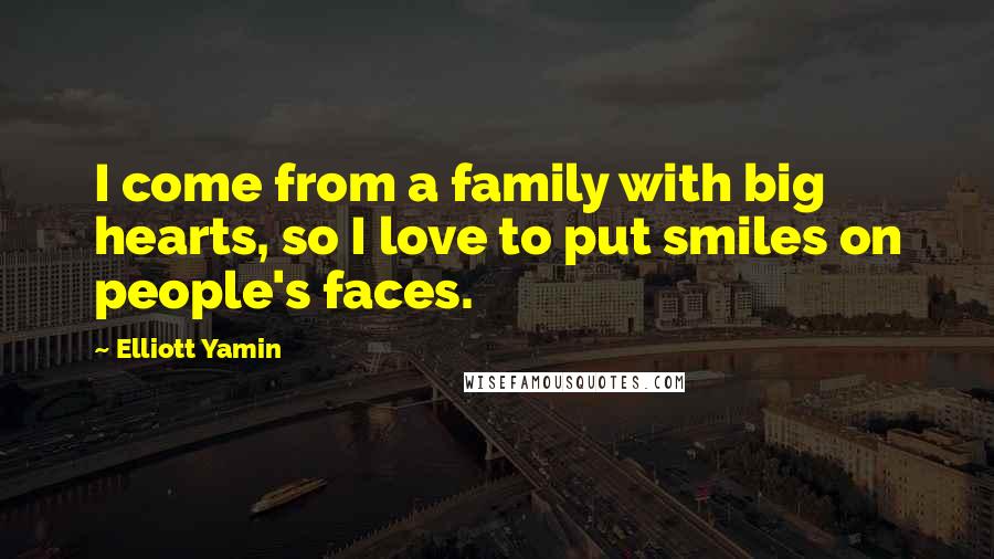 Elliott Yamin Quotes: I come from a family with big hearts, so I love to put smiles on people's faces.