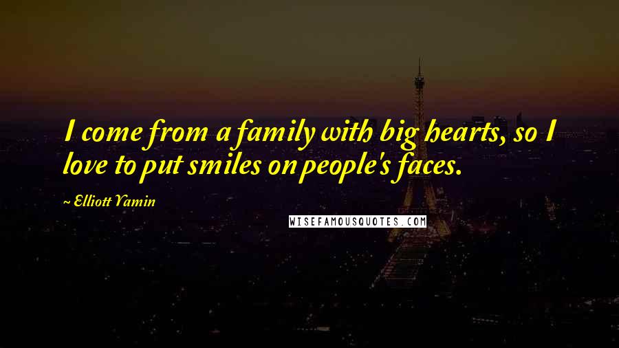 Elliott Yamin Quotes: I come from a family with big hearts, so I love to put smiles on people's faces.