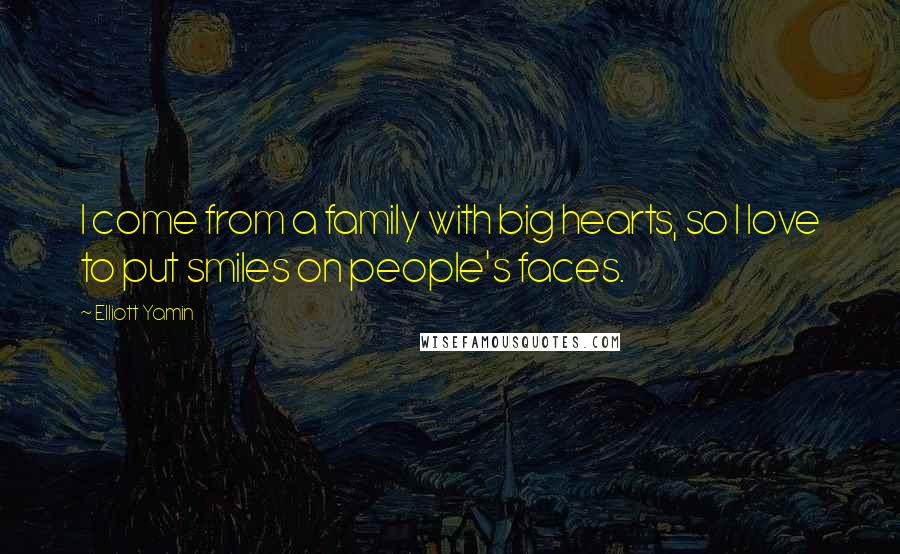 Elliott Yamin Quotes: I come from a family with big hearts, so I love to put smiles on people's faces.