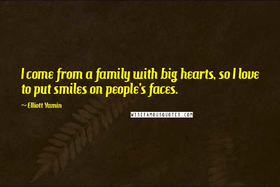 Elliott Yamin Quotes: I come from a family with big hearts, so I love to put smiles on people's faces.