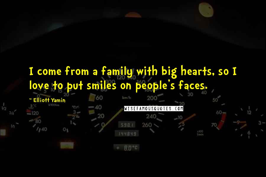 Elliott Yamin Quotes: I come from a family with big hearts, so I love to put smiles on people's faces.