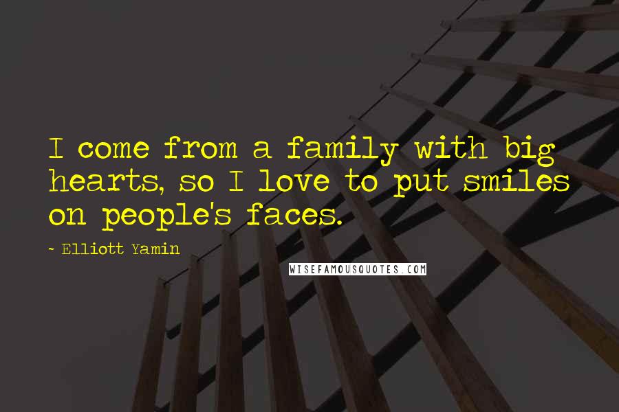 Elliott Yamin Quotes: I come from a family with big hearts, so I love to put smiles on people's faces.