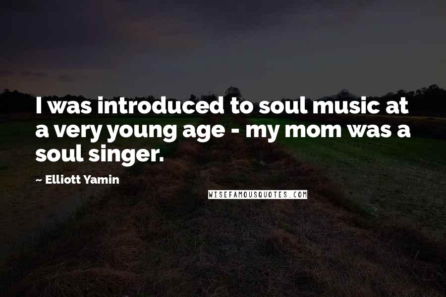 Elliott Yamin Quotes: I was introduced to soul music at a very young age - my mom was a soul singer.