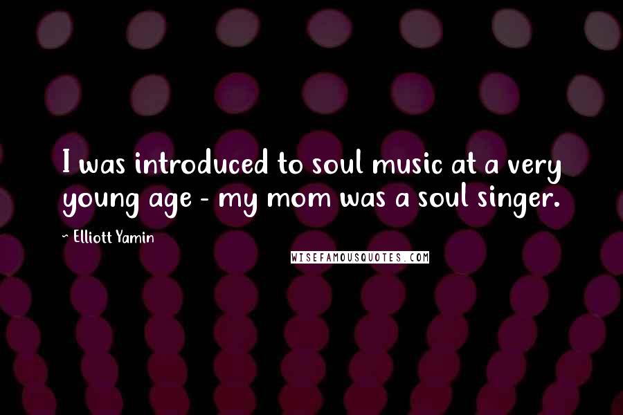 Elliott Yamin Quotes: I was introduced to soul music at a very young age - my mom was a soul singer.