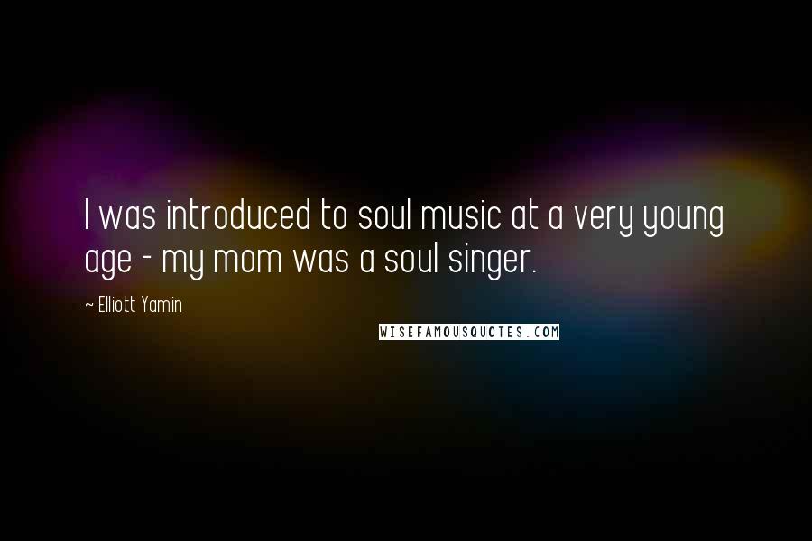 Elliott Yamin Quotes: I was introduced to soul music at a very young age - my mom was a soul singer.