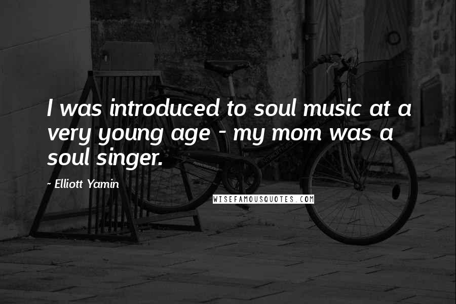 Elliott Yamin Quotes: I was introduced to soul music at a very young age - my mom was a soul singer.