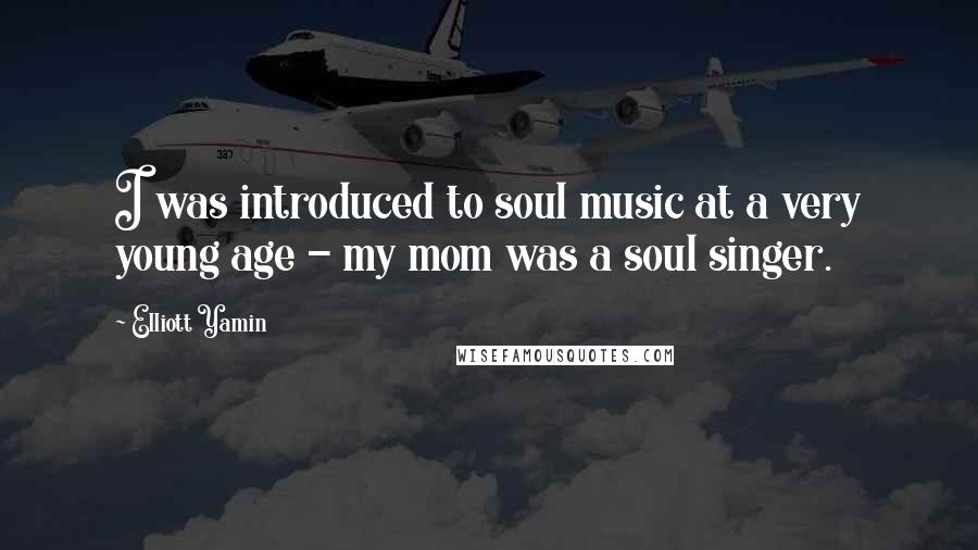 Elliott Yamin Quotes: I was introduced to soul music at a very young age - my mom was a soul singer.