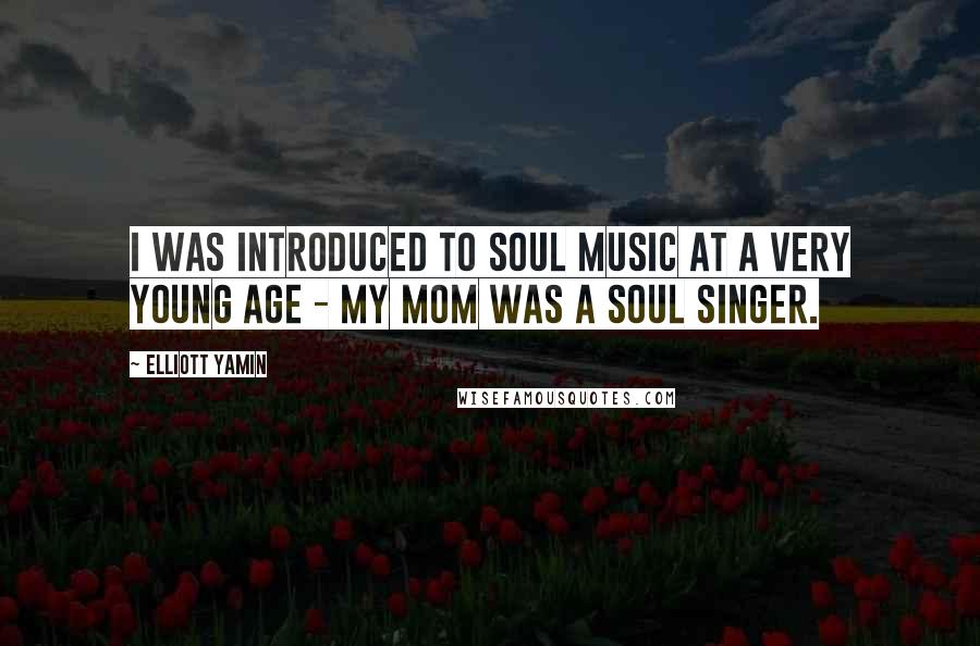 Elliott Yamin Quotes: I was introduced to soul music at a very young age - my mom was a soul singer.