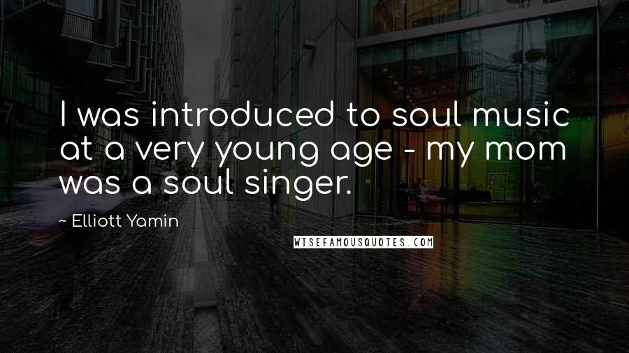 Elliott Yamin Quotes: I was introduced to soul music at a very young age - my mom was a soul singer.