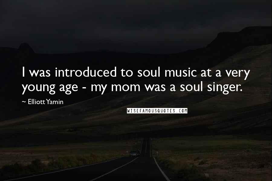 Elliott Yamin Quotes: I was introduced to soul music at a very young age - my mom was a soul singer.