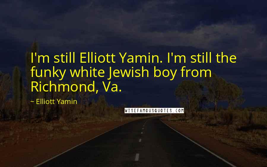 Elliott Yamin Quotes: I'm still Elliott Yamin. I'm still the funky white Jewish boy from Richmond, Va.