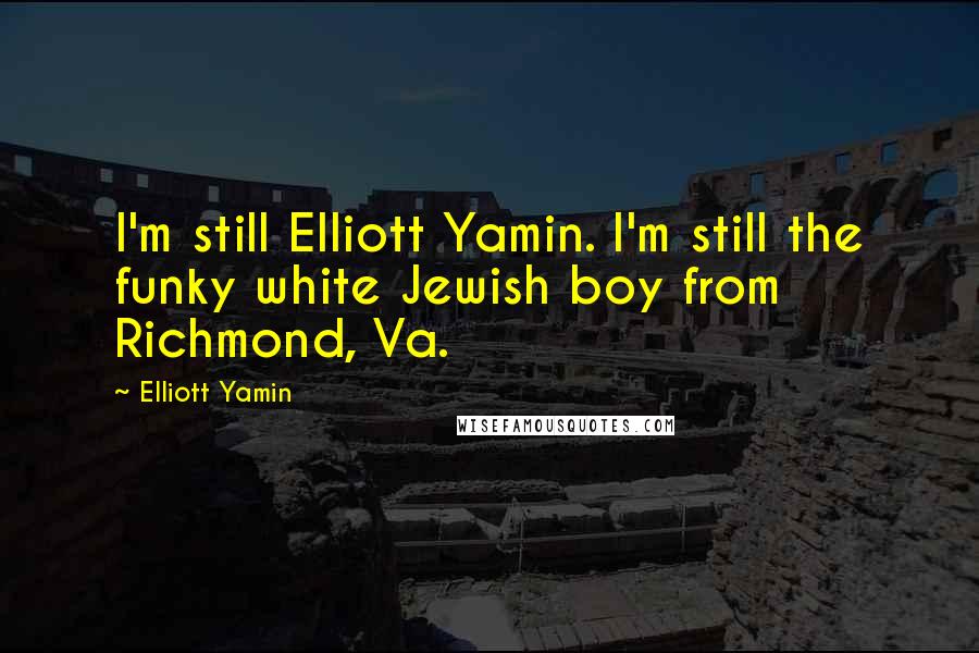 Elliott Yamin Quotes: I'm still Elliott Yamin. I'm still the funky white Jewish boy from Richmond, Va.