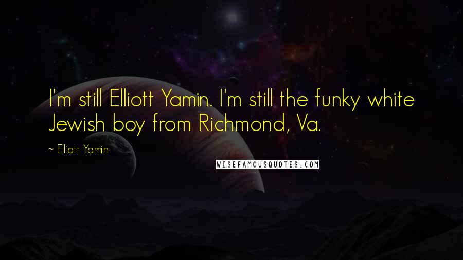 Elliott Yamin Quotes: I'm still Elliott Yamin. I'm still the funky white Jewish boy from Richmond, Va.