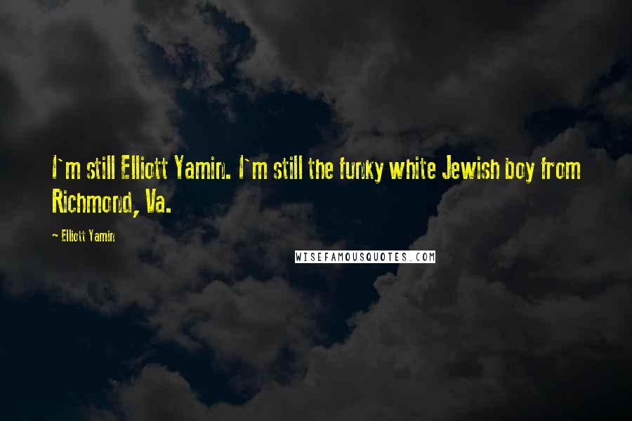 Elliott Yamin Quotes: I'm still Elliott Yamin. I'm still the funky white Jewish boy from Richmond, Va.