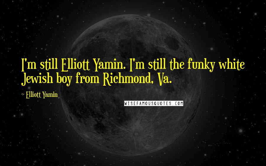 Elliott Yamin Quotes: I'm still Elliott Yamin. I'm still the funky white Jewish boy from Richmond, Va.