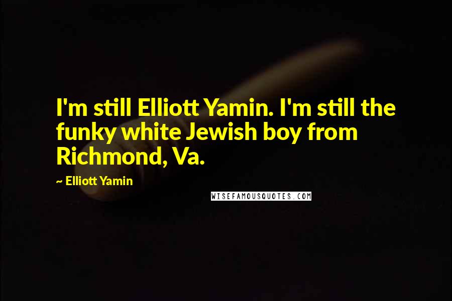 Elliott Yamin Quotes: I'm still Elliott Yamin. I'm still the funky white Jewish boy from Richmond, Va.