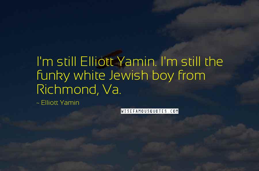 Elliott Yamin Quotes: I'm still Elliott Yamin. I'm still the funky white Jewish boy from Richmond, Va.