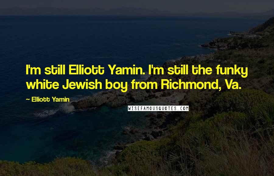 Elliott Yamin Quotes: I'm still Elliott Yamin. I'm still the funky white Jewish boy from Richmond, Va.