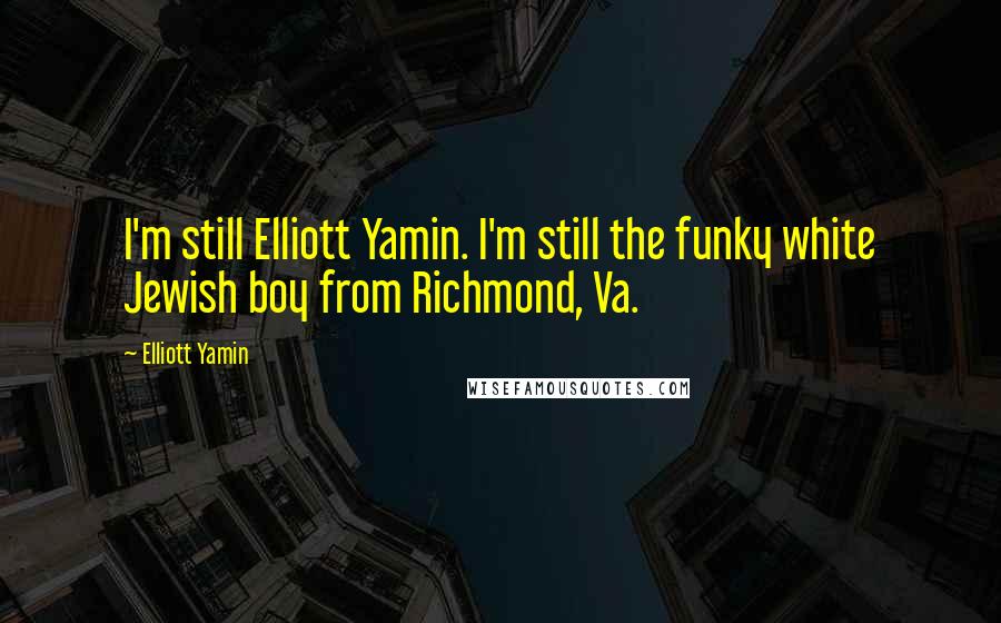 Elliott Yamin Quotes: I'm still Elliott Yamin. I'm still the funky white Jewish boy from Richmond, Va.