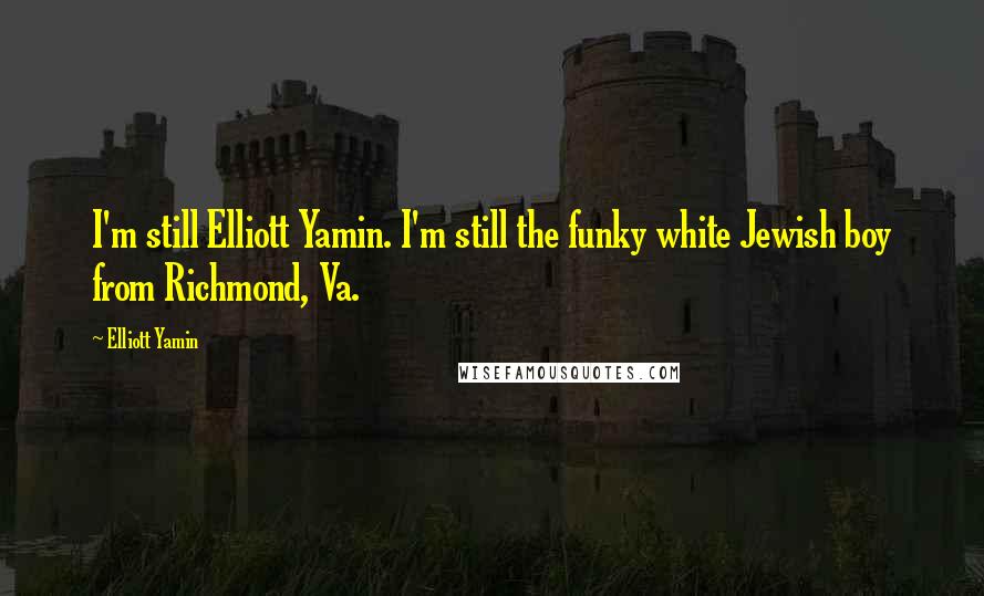 Elliott Yamin Quotes: I'm still Elliott Yamin. I'm still the funky white Jewish boy from Richmond, Va.