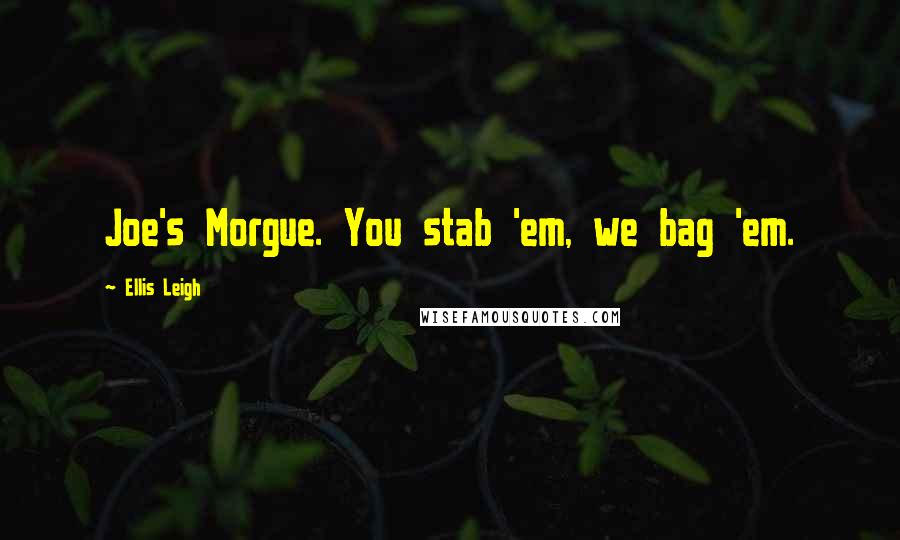 Ellis Leigh Quotes: Joe's Morgue. You stab 'em, we bag 'em.