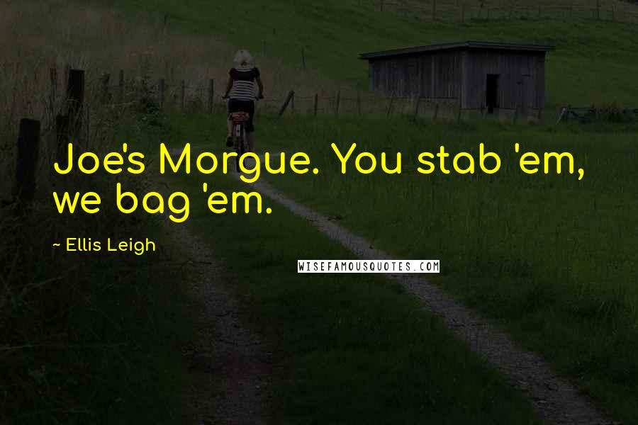 Ellis Leigh Quotes: Joe's Morgue. You stab 'em, we bag 'em.