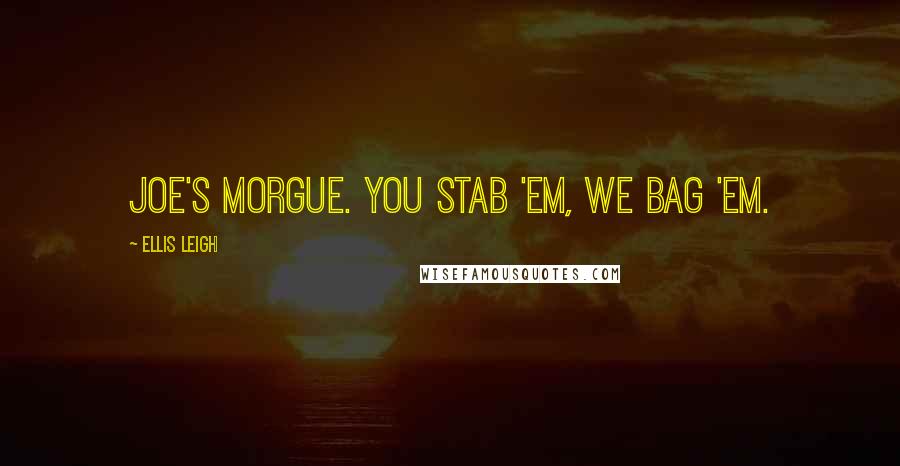 Ellis Leigh Quotes: Joe's Morgue. You stab 'em, we bag 'em.