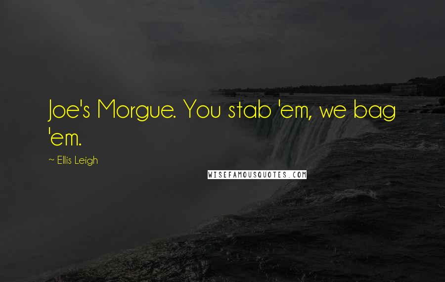 Ellis Leigh Quotes: Joe's Morgue. You stab 'em, we bag 'em.