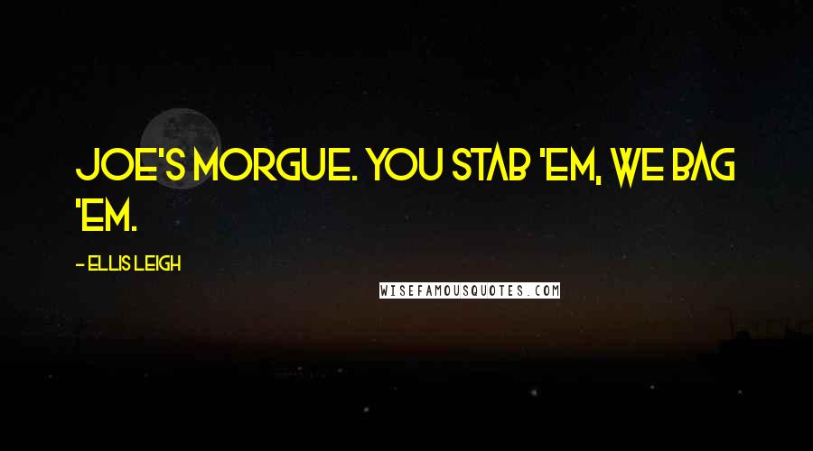 Ellis Leigh Quotes: Joe's Morgue. You stab 'em, we bag 'em.