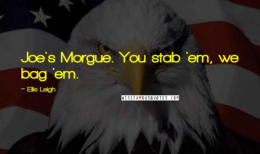 Ellis Leigh Quotes: Joe's Morgue. You stab 'em, we bag 'em.