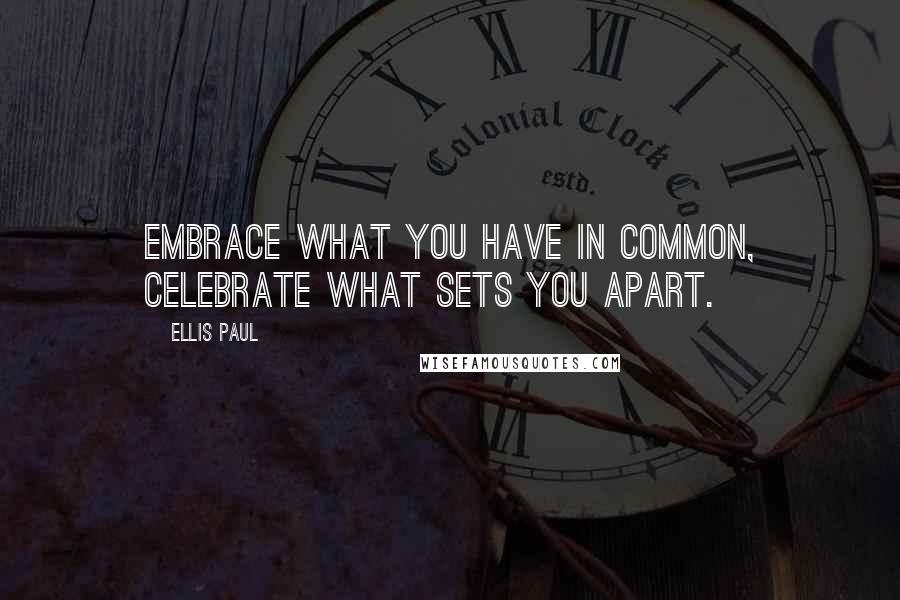 Ellis Paul Quotes: Embrace what you have in common, celebrate what sets you apart.