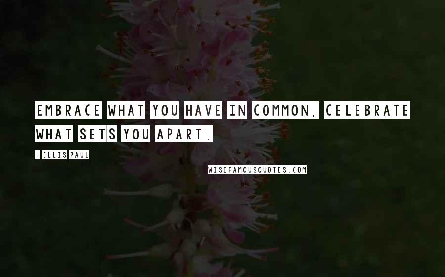 Ellis Paul Quotes: Embrace what you have in common, celebrate what sets you apart.