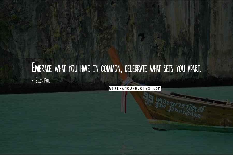 Ellis Paul Quotes: Embrace what you have in common, celebrate what sets you apart.