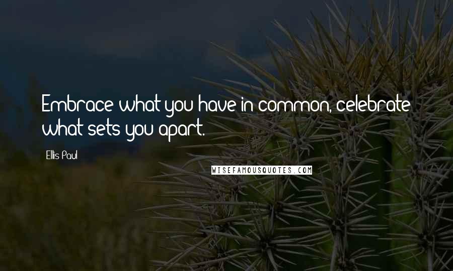 Ellis Paul Quotes: Embrace what you have in common, celebrate what sets you apart.
