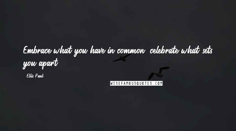 Ellis Paul Quotes: Embrace what you have in common, celebrate what sets you apart.