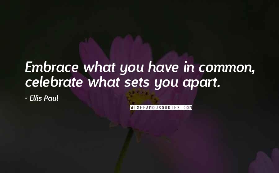 Ellis Paul Quotes: Embrace what you have in common, celebrate what sets you apart.