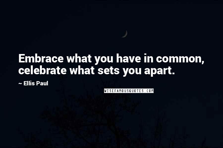 Ellis Paul Quotes: Embrace what you have in common, celebrate what sets you apart.