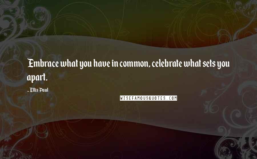 Ellis Paul Quotes: Embrace what you have in common, celebrate what sets you apart.