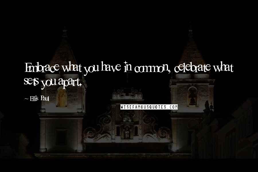 Ellis Paul Quotes: Embrace what you have in common, celebrate what sets you apart.