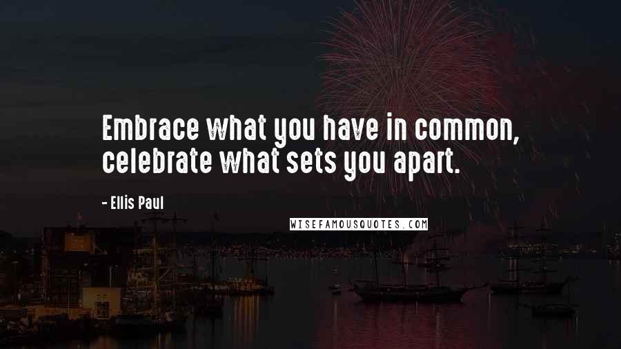 Ellis Paul Quotes: Embrace what you have in common, celebrate what sets you apart.