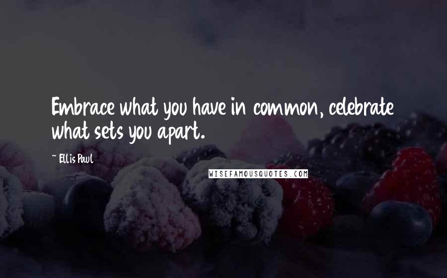 Ellis Paul Quotes: Embrace what you have in common, celebrate what sets you apart.