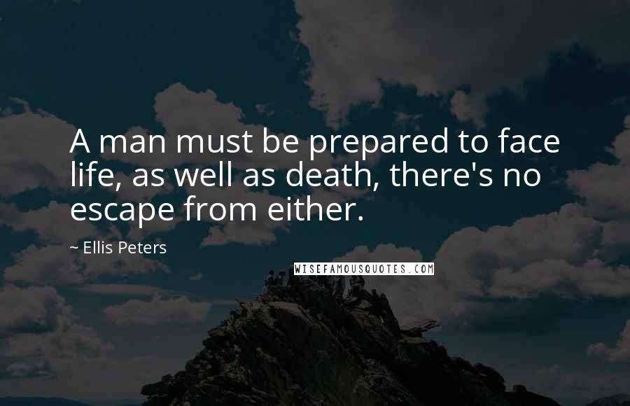 Ellis Peters Quotes: A man must be prepared to face life, as well as death, there's no escape from either.