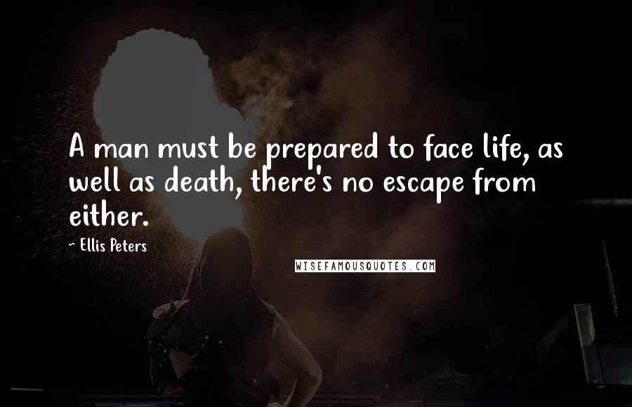 Ellis Peters Quotes: A man must be prepared to face life, as well as death, there's no escape from either.