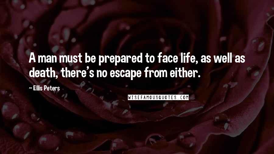 Ellis Peters Quotes: A man must be prepared to face life, as well as death, there's no escape from either.