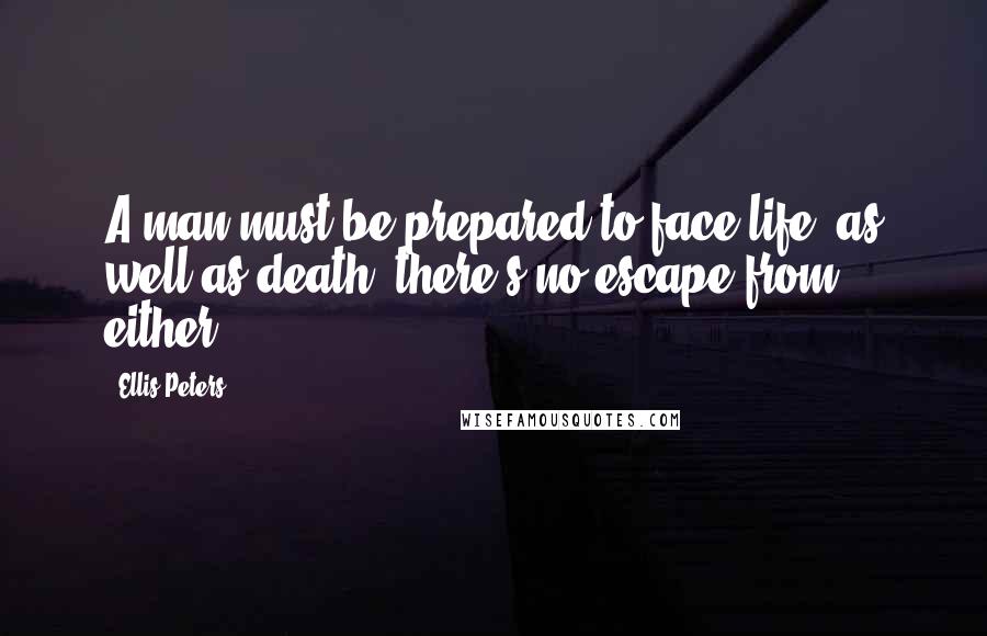 Ellis Peters Quotes: A man must be prepared to face life, as well as death, there's no escape from either.